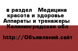  в раздел : Медицина, красота и здоровье » Аппараты и тренажеры . Калининградская обл.